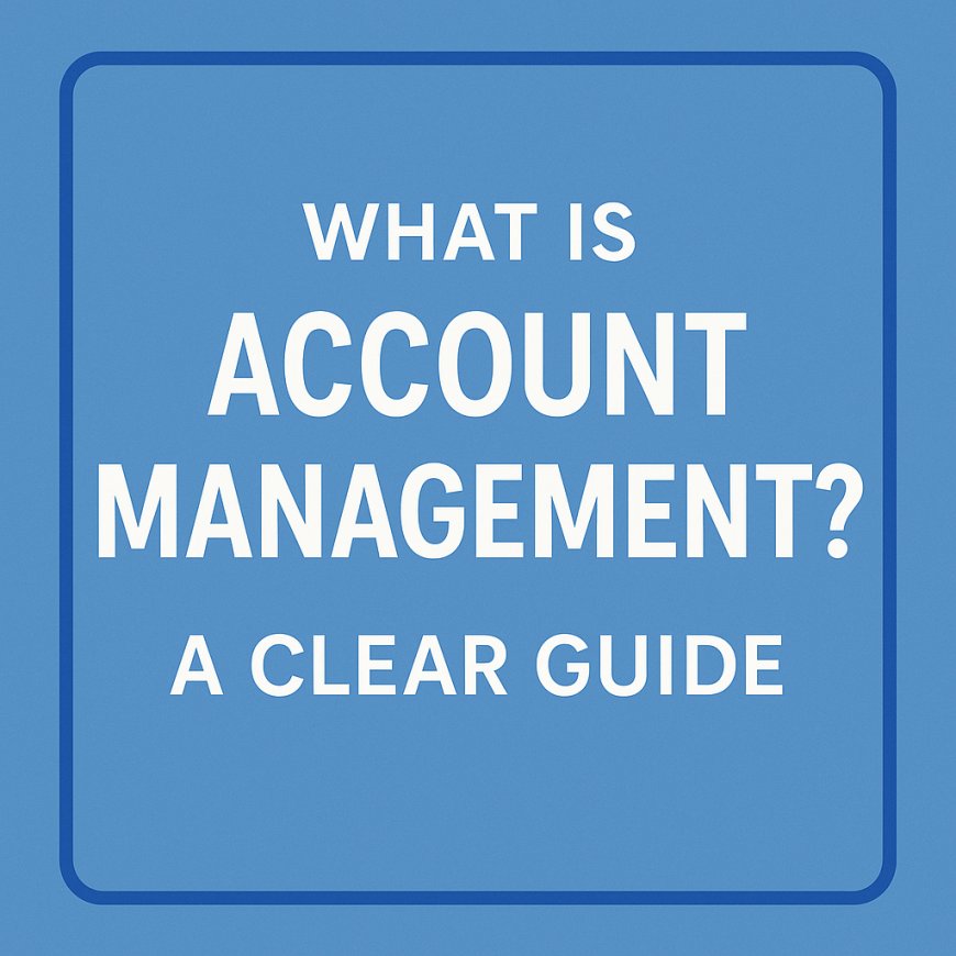 What Is Account Management? A Clear Guide