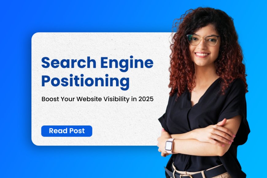 Search Engine Positioning: Boost Your Website Visibility in 2025