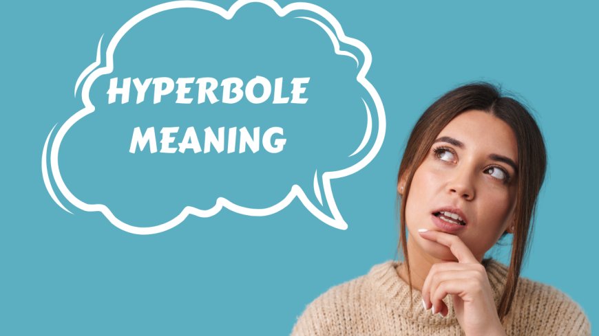 Hyperbole Meaning: Understanding This Powerful Figure of Speech