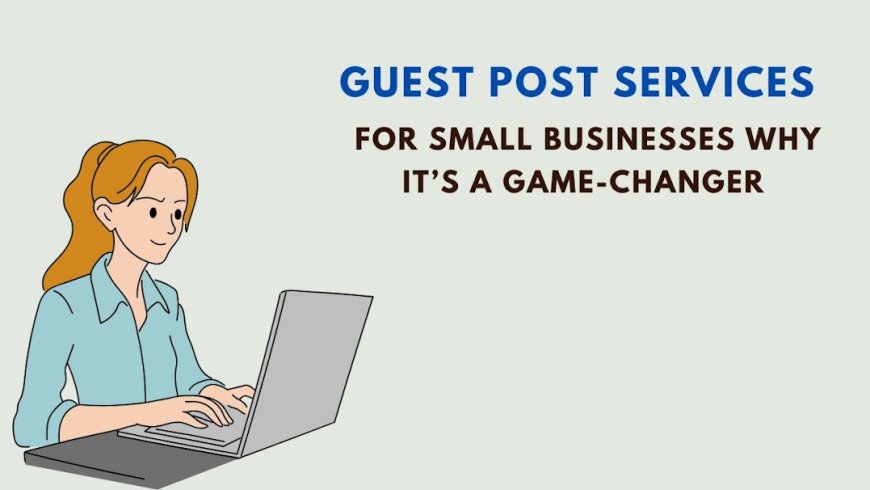 Guest Post Services for Small Businesses: Why It’s a Game-Changer
