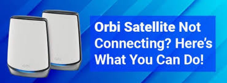 Troubleshooting Orbi Satellite Connection Issues: A Complete Guide