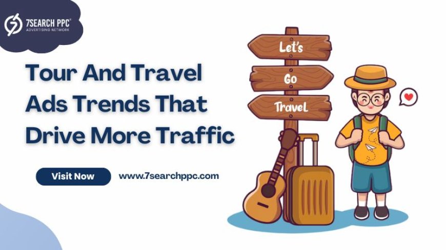 Tour And Travel Ads Trends That Are Driving More Traffic Now