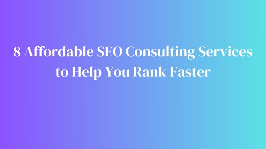 8 Affordable SEO Consulting Services to Help You Rank Faster