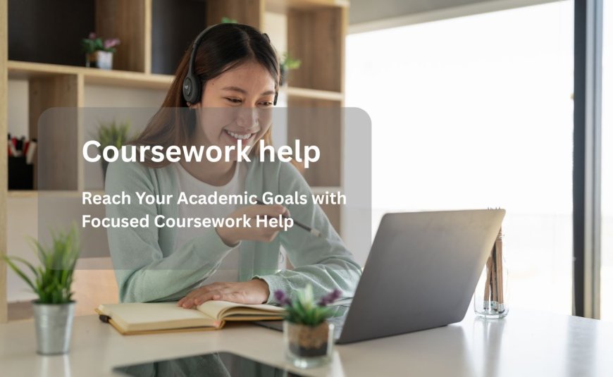 Reach Your Academic Goals with Focused Coursework Help