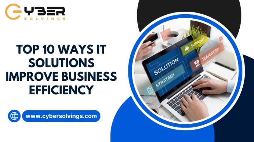 Top 10 Ways IT Solutions Improve Business Efficiency