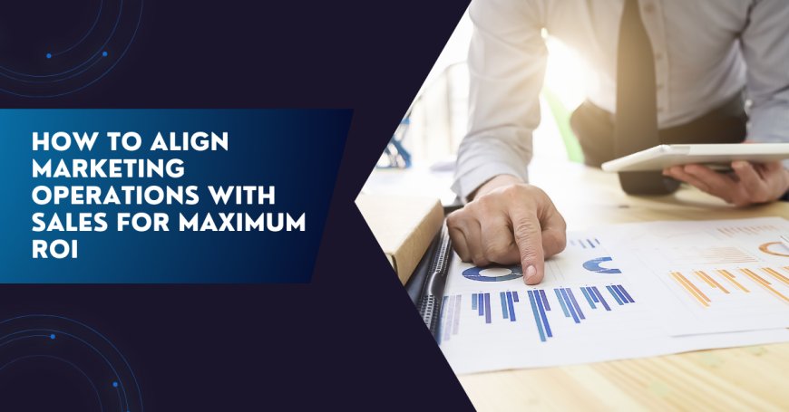 How to Align Marketing Operations with Sales for Maximum ROI