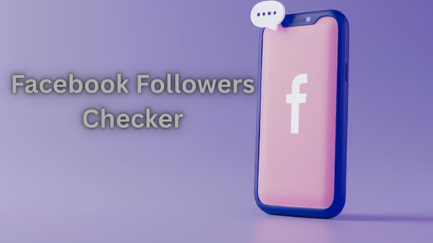 How a Facebook Followers Checker Helps Grow Your Page?