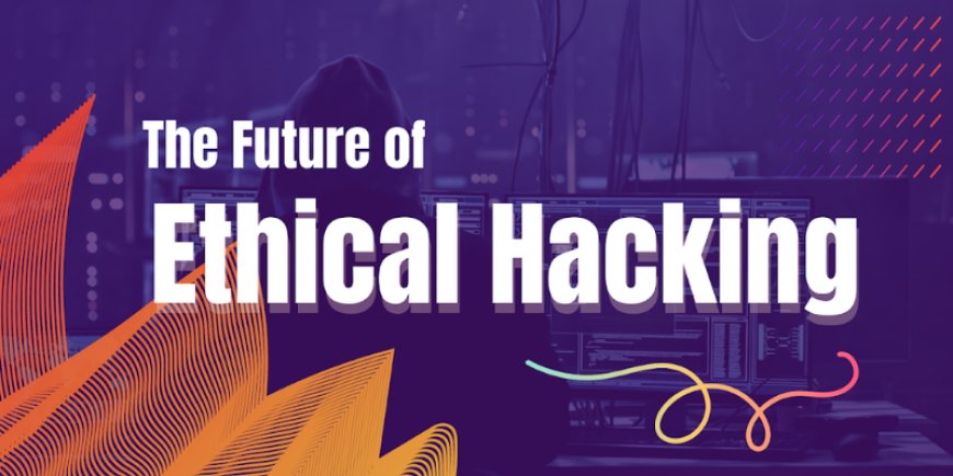 The Future of Ethical Hacking in Cybersecurity