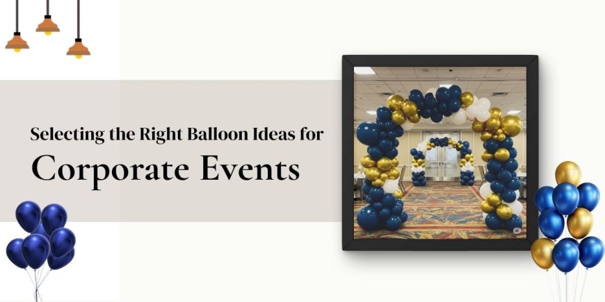Selecting the Right Balloon Ideas for Corporate Events