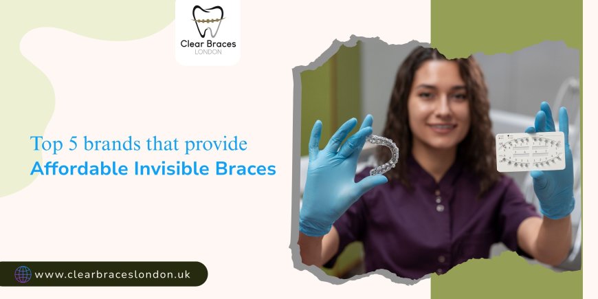 Top 5 Brands That Provide Affordable Invisible Braces