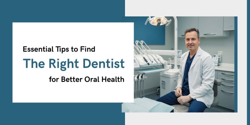 Essential Tips to Find the Right Dentist for Better Oral Health