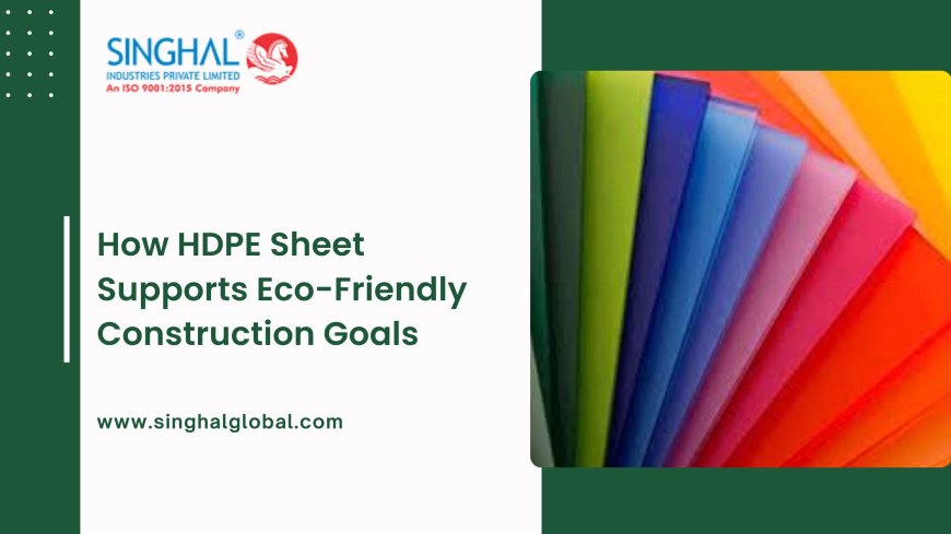 How HDPE Sheet Supports Eco-Friendly Construction Goals