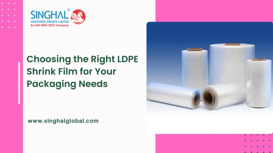 Choosing the Right LDPE Shrink Film for Your Packaging Needs