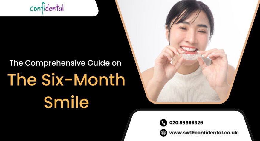 The Comprehensive Guide on The Six-Month Smile