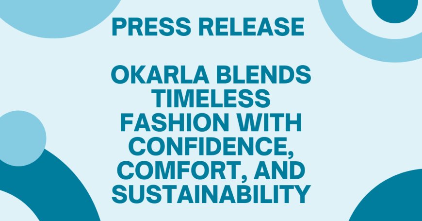 Okarla Blends Timeless Fashion with Confidence, Comfort, and Sustainability