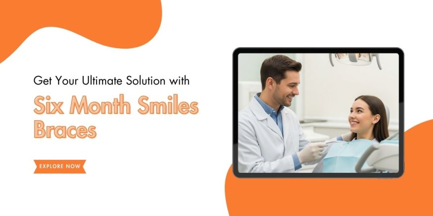 Get Your Ultimate Solution with Six Month Smiles Braces