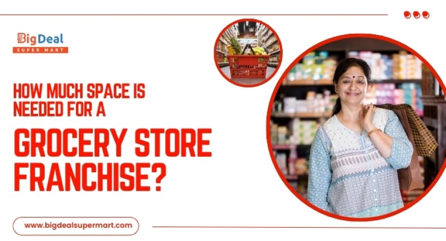 How Much Space Is Needed for a Grocery Store Franchise?