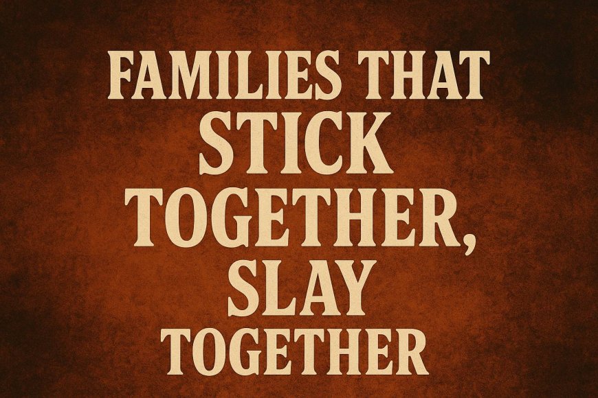 Families That Stick Together, Slay Together