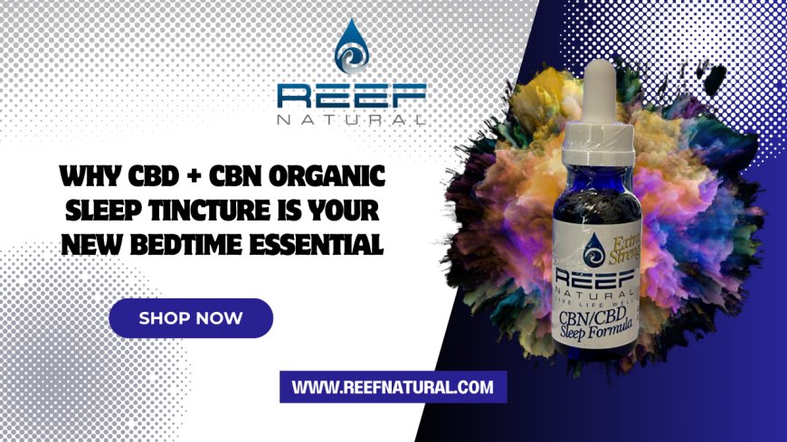 Why CBD + CBN Organic Sleep Tincture Is Your New Bedtime Essential