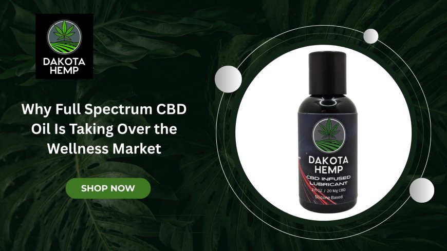 Why Full Spectrum CBD Oil Is Taking Over the Wellness Market