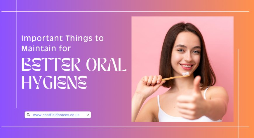 Important Things to Maintain for Better Oral Hygiene