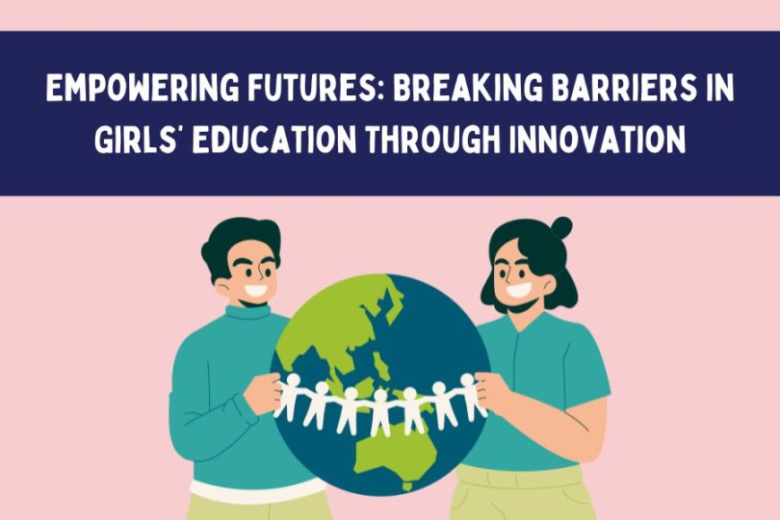 Empowering Futures: Breaking Barriers in Girls’ Education Through Innovation