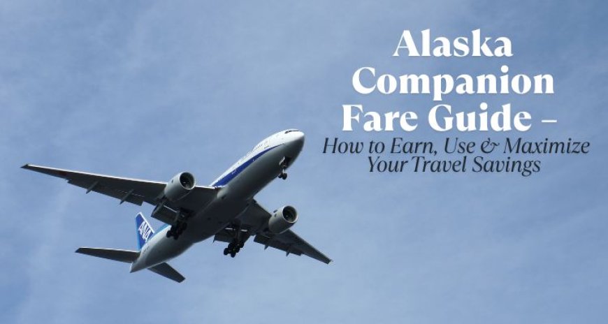 Alaska Companion Fare Guide – How to Earn, Use & Maximize Your Travel Savings