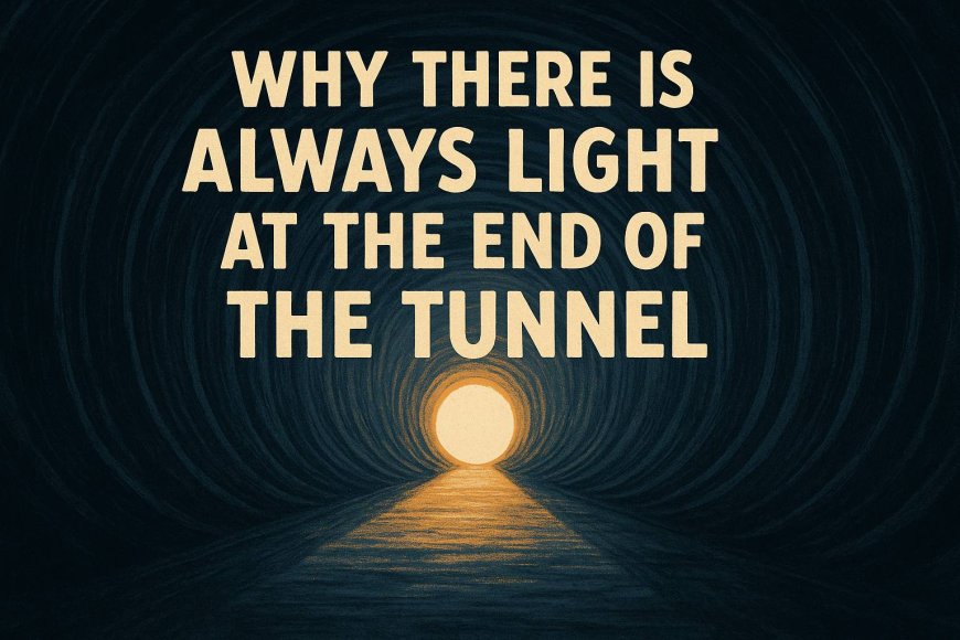 Why There Is Always Light At The End Of The Tunnel