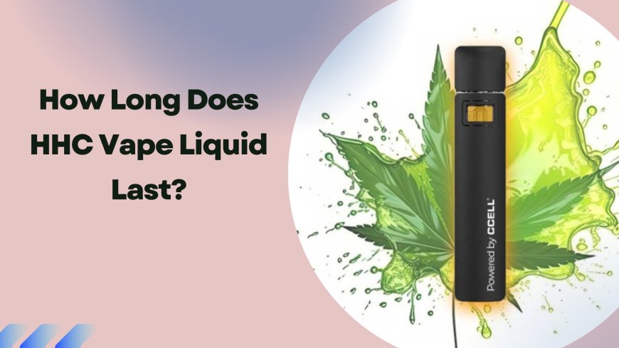 How Long Does HHC Vape Liquid Last?