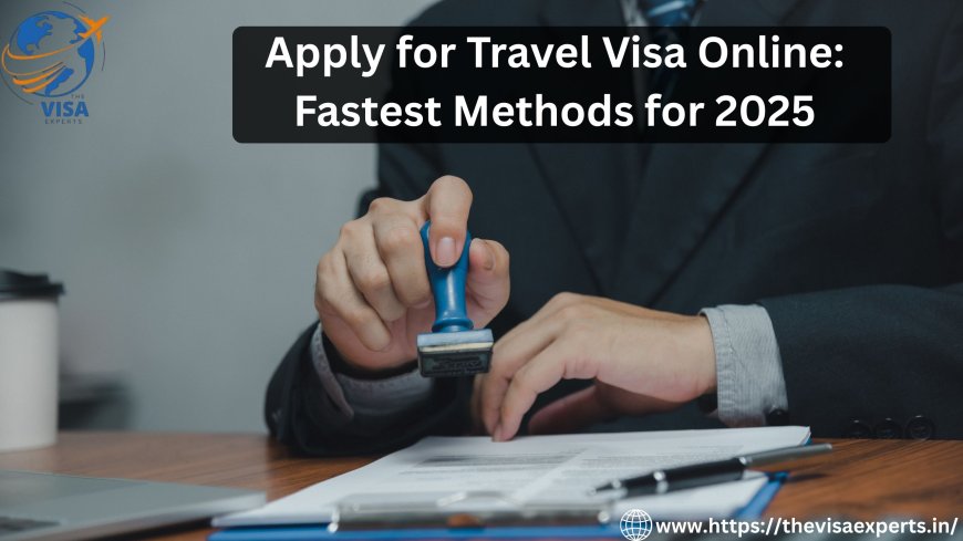 Apply for Travel Visa Online: Fastest Methods for 2025