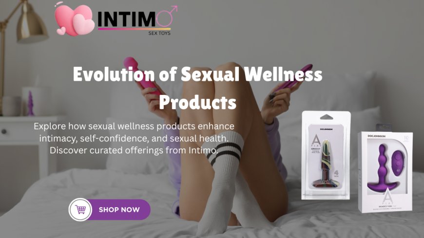 Understanding the Evolution of Sexual Wellness Products
