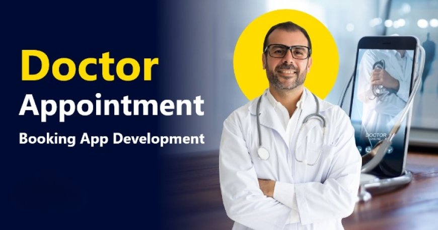 Doctor Appointment App Development Company: Bridging the Gap Between Patients and Care