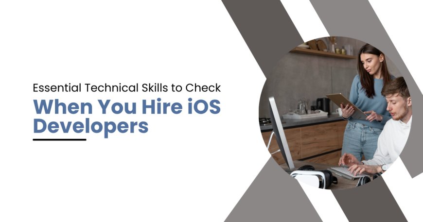 Essential Technical Skills to Check When You Hire iOS Developers