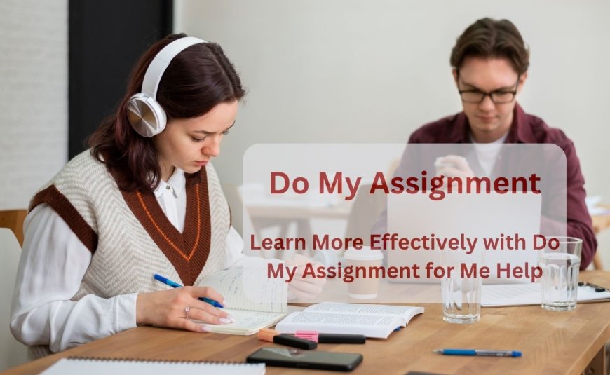 Learn More Effectively with Do My Assignment for Me Help