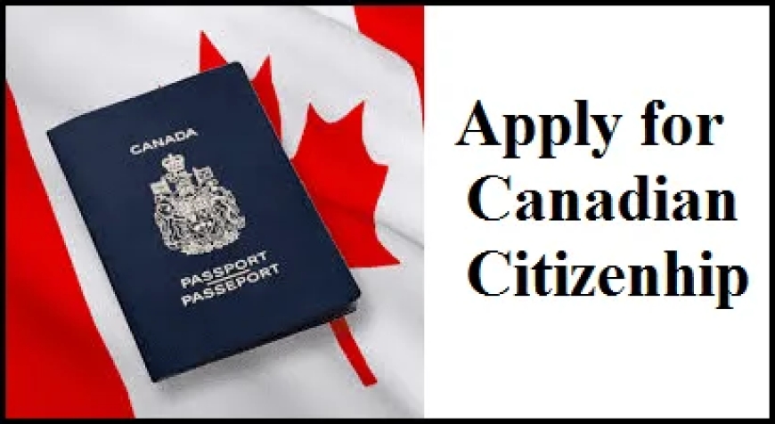 How to Apply for Canadian Citizenship: Everything You Need to Know