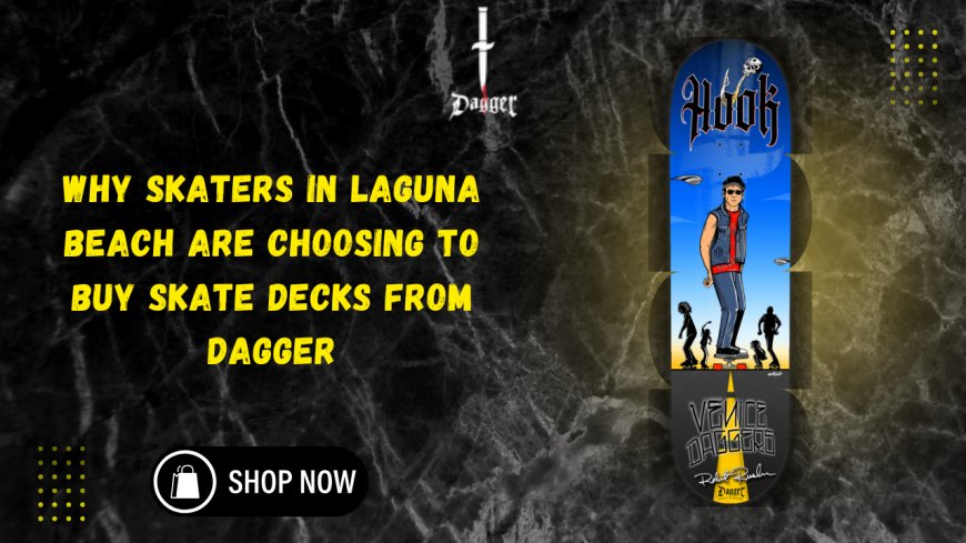 Why Skaters in Laguna Beach Are Choosing to Buy Skate Decks from Dagger